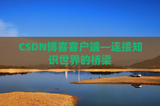 CSDN博客客户端—连接知识世界的桥梁