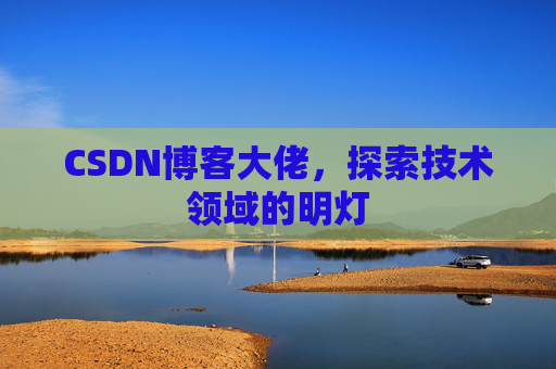 CSDN博客大佬，探索技术领域的明灯