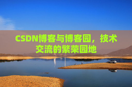 CSDN博客与博客园，技术交流的繁荣园地